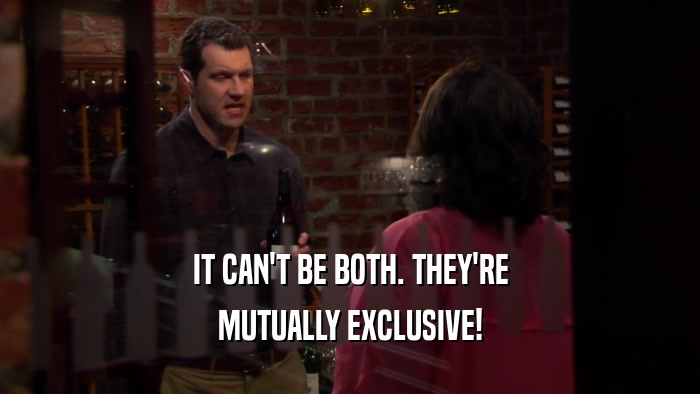 IT CAN'T BE BOTH. THEY'RE MUTUALLY EXCLUSIVE! 