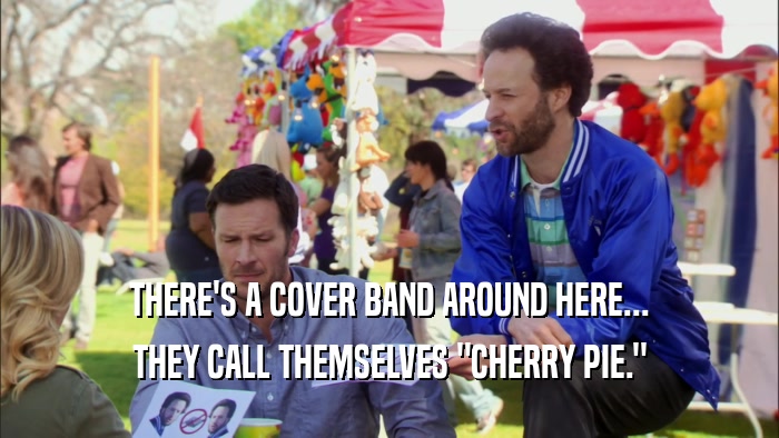 THERE'S A COVER BAND AROUND HERE... THEY CALL THEMSELVES 