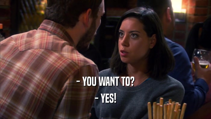 - YOU WANT TO? - YES! 