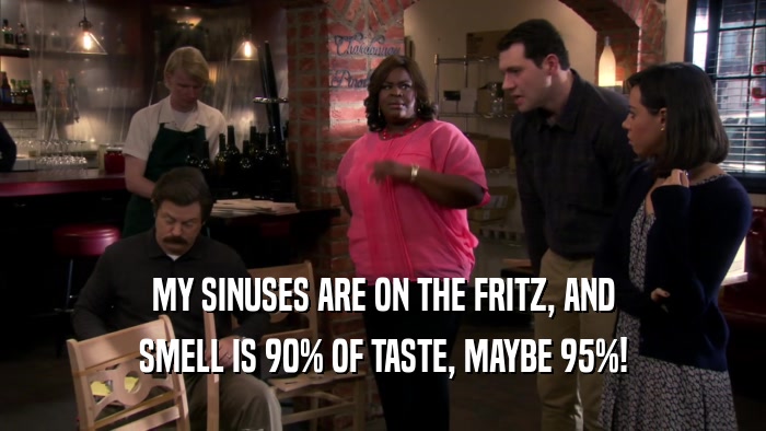 MY SINUSES ARE ON THE FRITZ, AND SMELL IS 90% OF TASTE, MAYBE 95%! 
