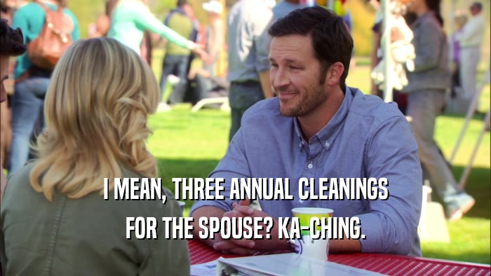 I MEAN, THREE ANNUAL CLEANINGS
 FOR THE SPOUSE? KA-CHING.
 