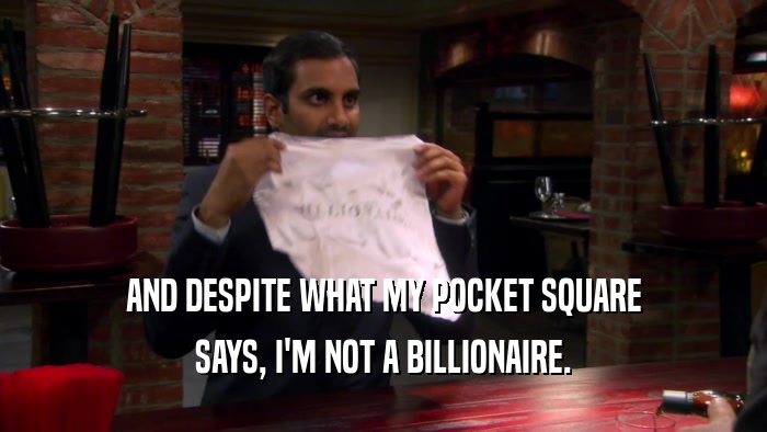 AND DESPITE WHAT MY POCKET SQUARE SAYS, I'M NOT A BILLIONAIRE. 