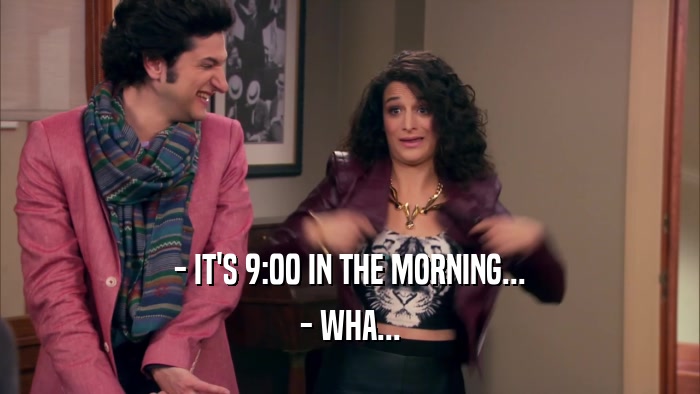 - IT'S 9:00 IN THE MORNING... - WHA... 