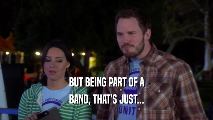 BUT BEING PART OF A BAND, THAT'S JUST... 
