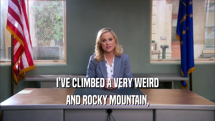 I'VE CLIMBED A VERY WEIRD AND ROCKY MOUNTAIN, 