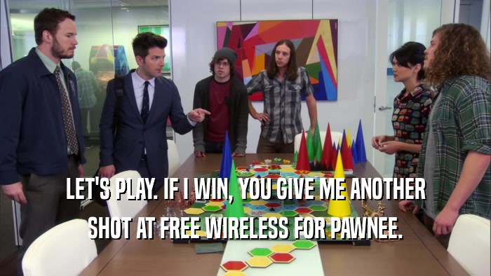 LET'S PLAY. IF I WIN, YOU GIVE ME ANOTHER SHOT AT FREE WIRELESS FOR PAWNEE. 