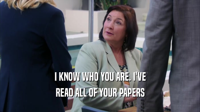 I KNOW WHO YOU ARE. I'VE
 READ ALL OF YOUR PAPERS
 