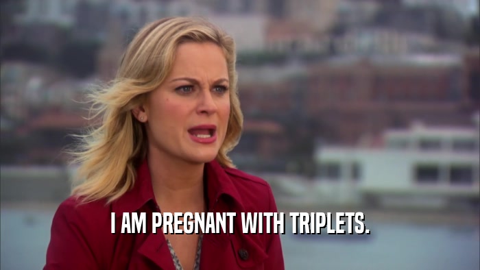 I AM PREGNANT WITH TRIPLETS.
  