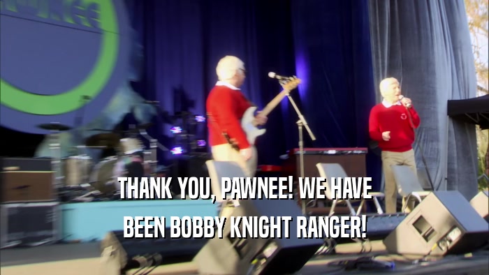 THANK YOU, PAWNEE! WE HAVE BEEN BOBBY KNIGHT RANGER! 