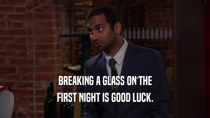 BREAKING A GLASS ON THE FIRST NIGHT IS GOOD LUCK. 