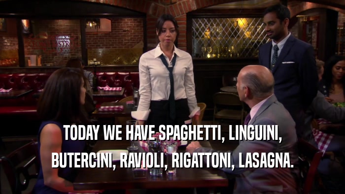 TODAY WE HAVE SPAGHETTI, LINGUINI, BUTERCINI, RAVIOLI, RIGATTONI, LASAGNA. 