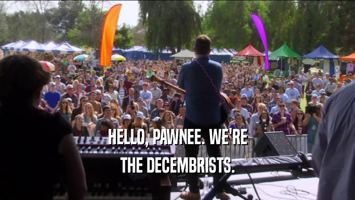 HELLO, PAWNEE. WE'RE THE DECEMBRISTS. 