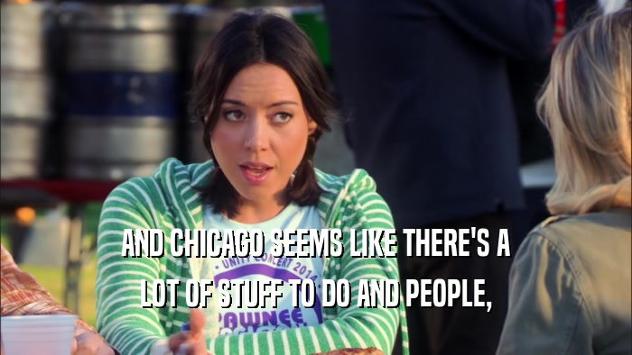 AND CHICAGO SEEMS LIKE THERE'S A LOT OF STUFF TO DO AND PEOPLE, 