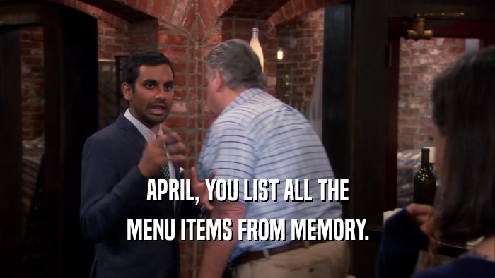 APRIL, YOU LIST ALL THE MENU ITEMS FROM MEMORY. 