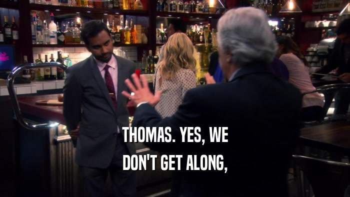 THOMAS. YES, WE DON'T GET ALONG, 