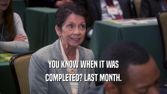 YOU KNOW WHEN IT WAS COMPLETED? LAST MONTH. 