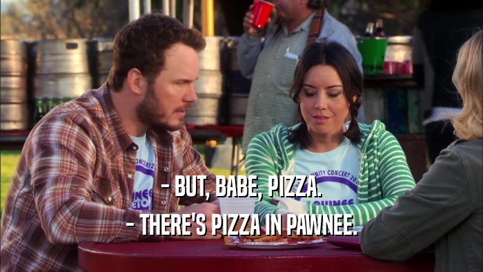 - BUT, BABE, PIZZA. - THERE'S PIZZA IN PAWNEE. 