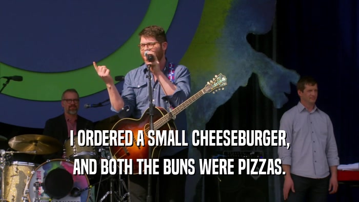 I ORDERED A SMALL CHEESEBURGER, AND BOTH THE BUNS WERE PIZZAS. 