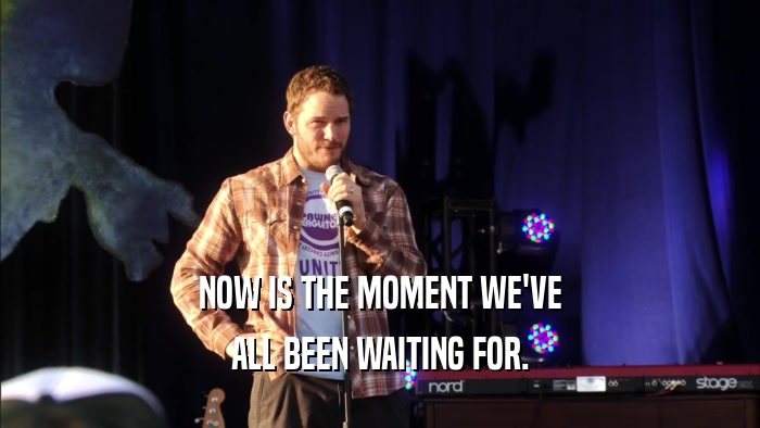 NOW IS THE MOMENT WE'VE ALL BEEN WAITING FOR. 