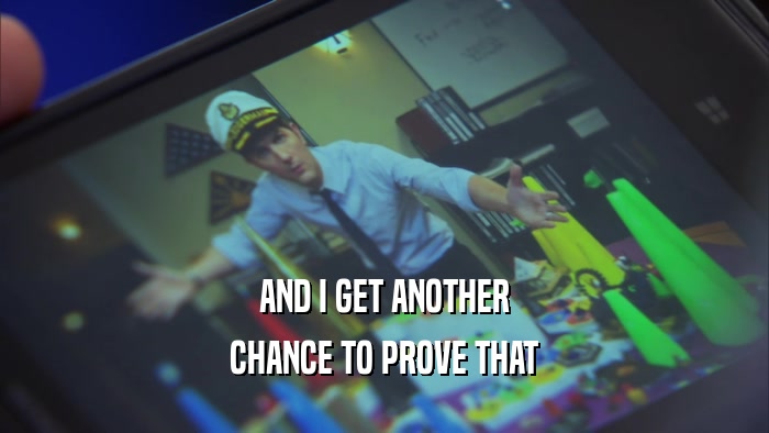 AND I GET ANOTHER CHANCE TO PROVE THAT 