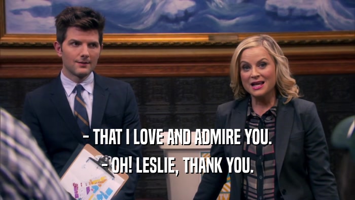 - THAT I LOVE AND ADMIRE YOU. - OH! LESLIE, THANK YOU. 