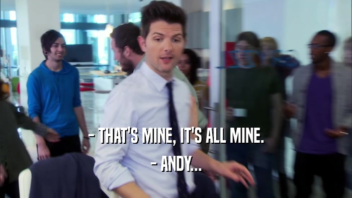 - THAT'S MINE, IT'S ALL MINE. - ANDY... 