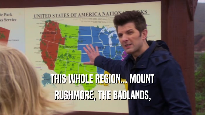 THIS WHOLE REGION... MOUNT RUSHMORE, THE BADLANDS, 