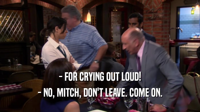 - FOR CRYING OUT LOUD! - NO, MITCH, DON'T LEAVE. COME ON. 