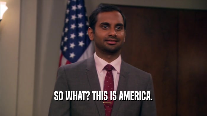SO WHAT? THIS IS AMERICA.  