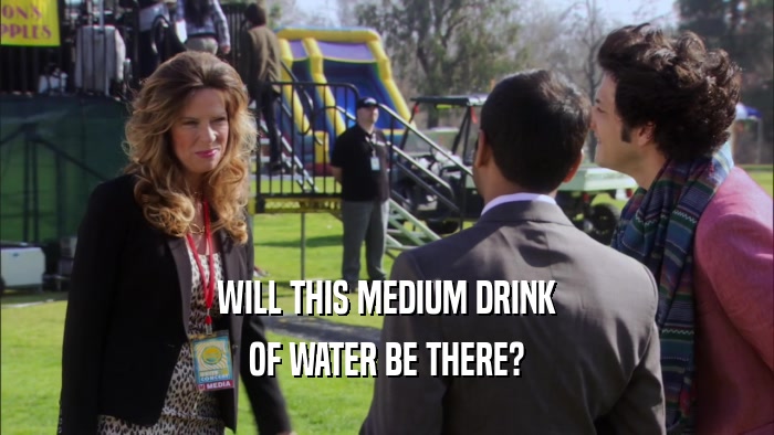 WILL THIS MEDIUM DRINK OF WATER BE THERE? 