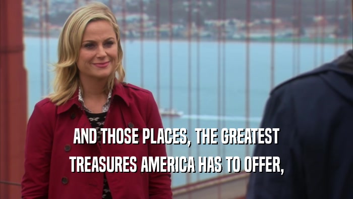 AND THOSE PLACES, THE GREATEST TREASURES AMERICA HAS TO OFFER, 