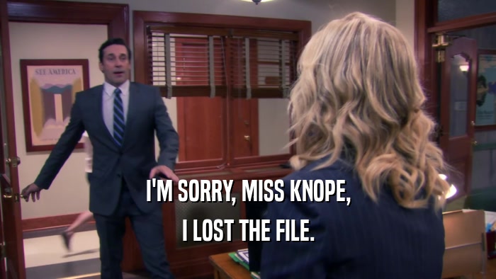I'M SORRY, MISS KNOPE, I LOST THE FILE. 