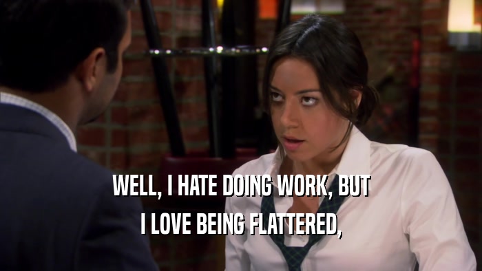 WELL, I HATE DOING WORK, BUT I LOVE BEING FLATTERED, 