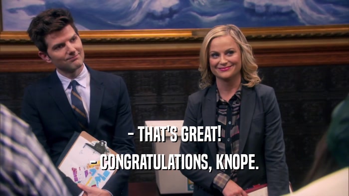 - THAT'S GREAT! - CONGRATULATIONS, KNOPE. 