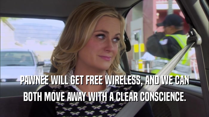 PAWNEE WILL GET FREE WIRELESS, AND WE CAN BOTH MOVE AWAY WITH A CLEAR CONSCIENCE. 