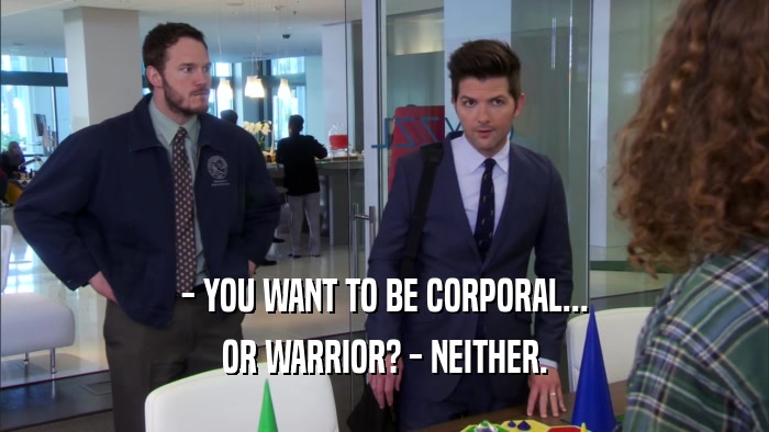 - YOU WANT TO BE CORPORAL... OR WARRIOR? - NEITHER. 