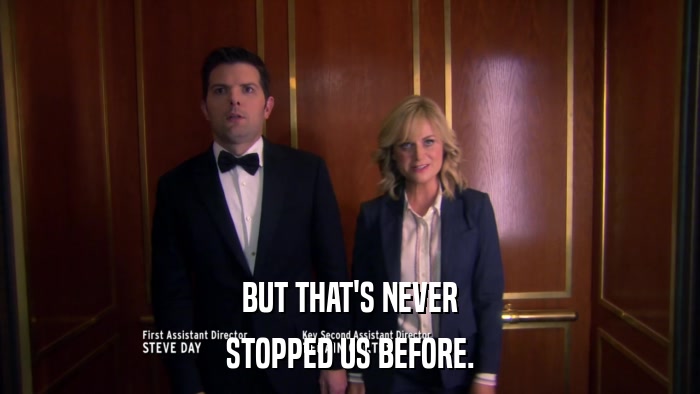 BUT THAT'S NEVER STOPPED US BEFORE. 