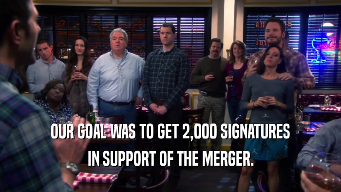 OUR GOAL WAS TO GET 2,000 SIGNATURES IN SUPPORT OF THE MERGER. 