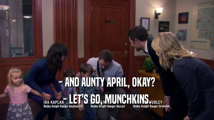 - AND AUNTY APRIL, OKAY? - LET'S GO, MUNCHKINS. 