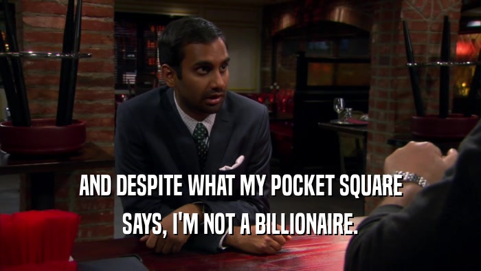 AND DESPITE WHAT MY POCKET SQUARE SAYS, I'M NOT A BILLIONAIRE. 