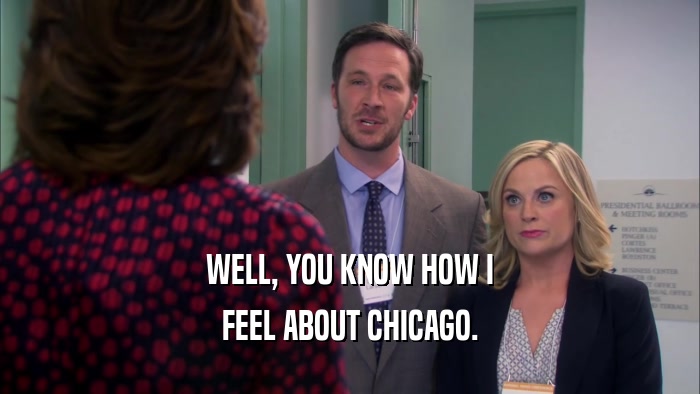 WELL, YOU KNOW HOW I
 FEEL ABOUT CHICAGO.
 