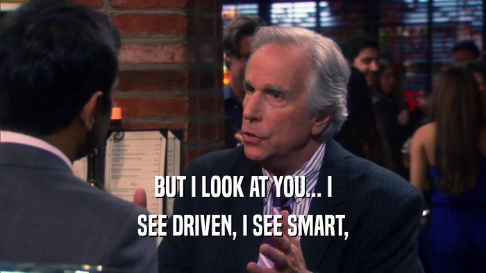 BUT I LOOK AT YOU... I SEE DRIVEN, I SEE SMART, 