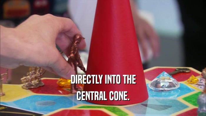 DIRECTLY INTO THE CENTRAL CONE. 