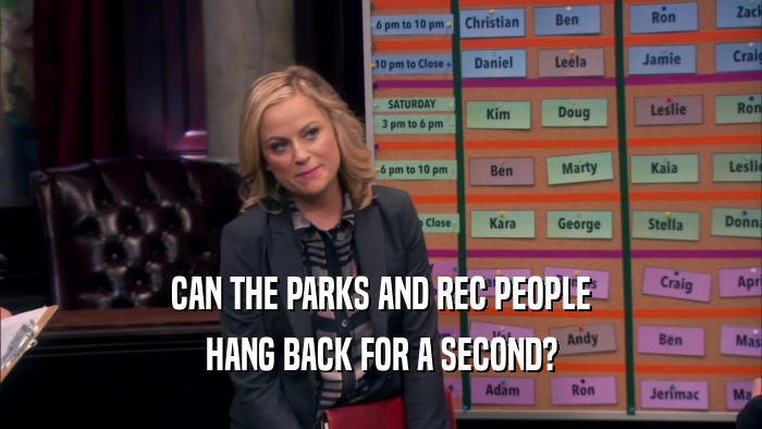 CAN THE PARKS AND REC PEOPLE HANG BACK FOR A SECOND? 