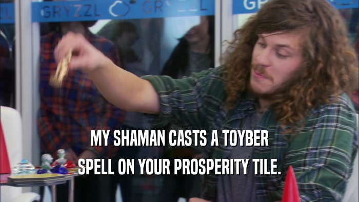MY SHAMAN CASTS A TOYBER SPELL ON YOUR PROSPERITY TILE. 