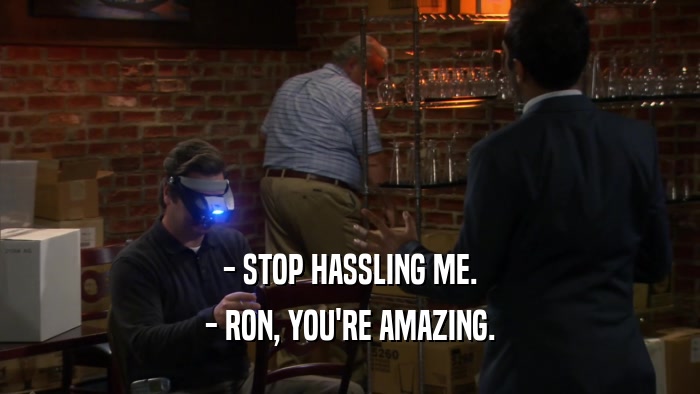 - STOP HASSLING ME. - RON, YOU'RE AMAZING. 