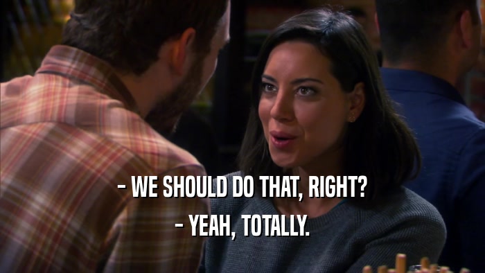 - WE SHOULD DO THAT, RIGHT? - YEAH, TOTALLY. 