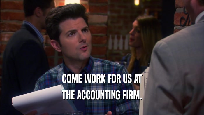 COME WORK FOR US AT THE ACCOUNTING FIRM. 