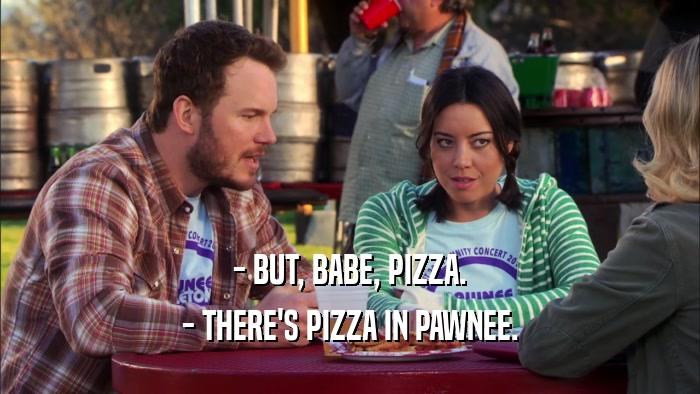 - BUT, BABE, PIZZA. - THERE'S PIZZA IN PAWNEE. 