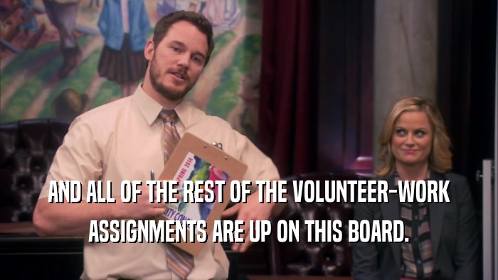 AND ALL OF THE REST OF THE VOLUNTEER-WORK ASSIGNMENTS ARE UP ON THIS BOARD. 
